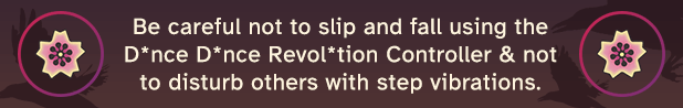 Be careful not to slip and fall using the D*nce D*nce Revol*tion Controller and not to disturb other with step vibrations.